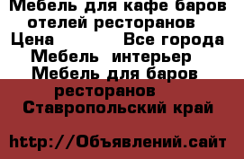 Мебель для кафе,баров,отелей,ресторанов › Цена ­ 5 000 - Все города Мебель, интерьер » Мебель для баров, ресторанов   . Ставропольский край